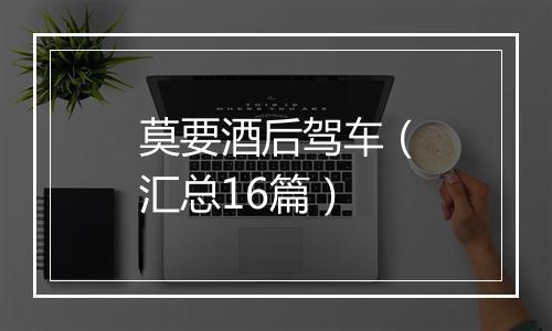 莫要酒后驾车（汇总16篇）