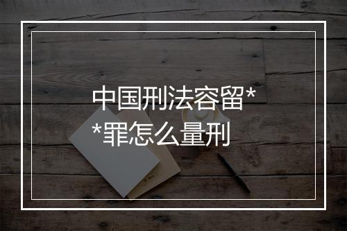 中国刑法容留**罪怎么量刑