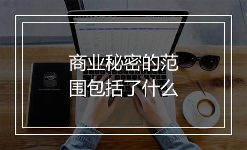 商业秘密的范围包括了什么