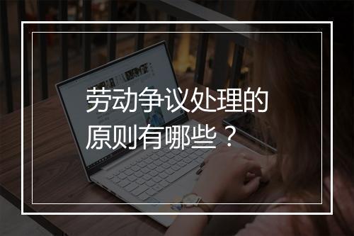 劳动争议处理的原则有哪些？