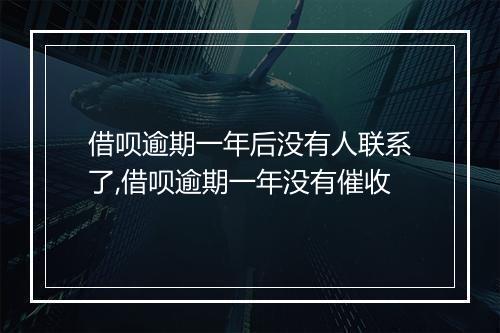 借呗逾期一年后没有人联系了,借呗逾期一年没有催收