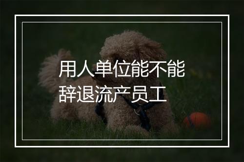 用人单位能不能辞退流产员工
