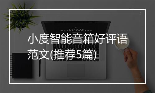 小度智能音箱好评语范文(推荐5篇)