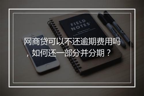 网商贷可以不还逾期费用吗，如何还一部分并分期？