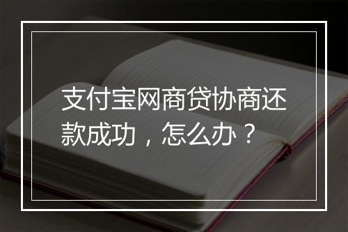 支付宝网商贷协商还款成功，怎么办？