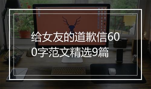 给女友的道歉信600字范文精选9篇
