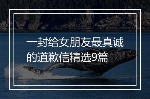 一封给女朋友最真诚的道歉信精选9篇