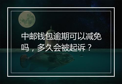 中邮钱包逾期可以减免吗，多久会被起诉？