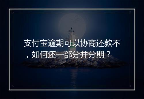 支付宝逾期可以协商还款不，如何还一部分并分期？
