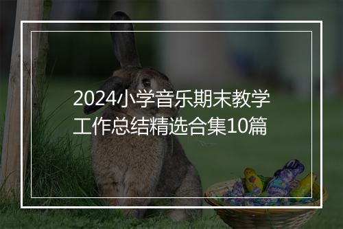 2024小学音乐期末教学工作总结精选合集10篇