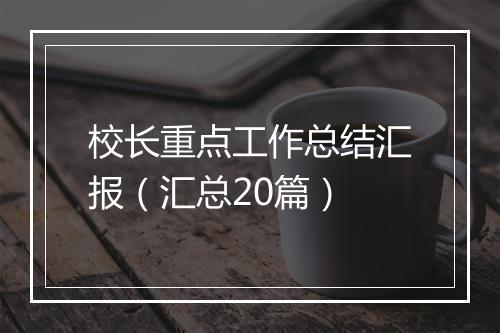 校长重点工作总结汇报（汇总20篇）