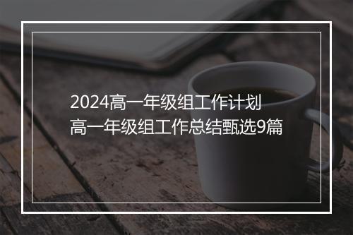 2024高一年级组工作计划 高一年级组工作总结甄选9篇