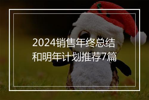 2024销售年终总结和明年计划推荐7篇