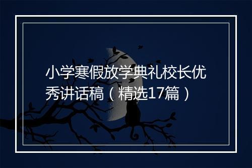 小学寒假放学典礼校长优秀讲话稿（精选17篇）