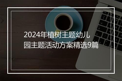 2024年植树主题幼儿园主题活动方案精选9篇