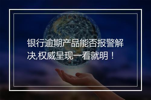 银行逾期产品能否报警解决,权威呈现一看就明！