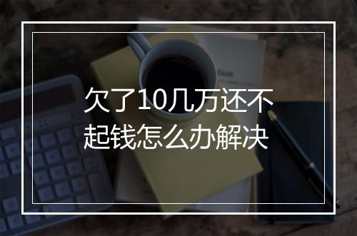 欠了10几万还不起钱怎么办解决