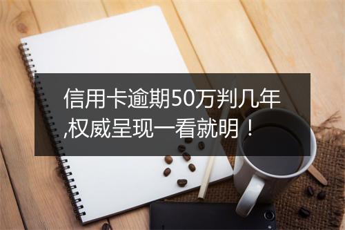 信用卡逾期50万判几年,权威呈现一看就明！