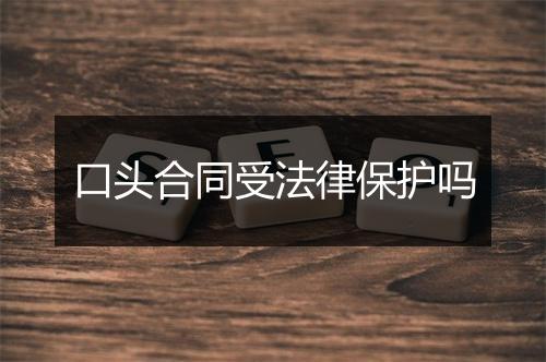 口头合同受法律保护吗
