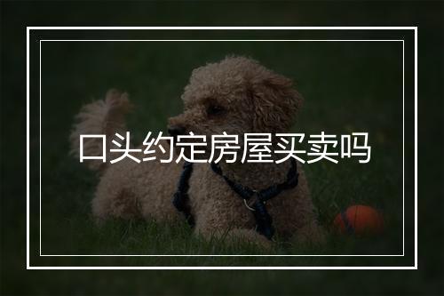 口头约定房屋买卖吗