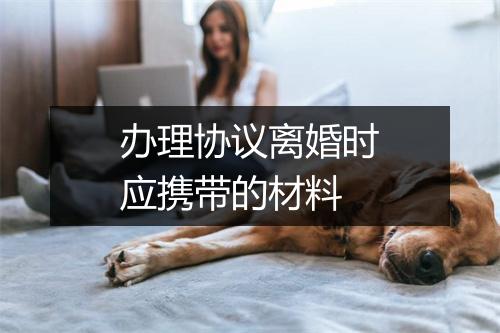 办理协议离婚时应携带的材料