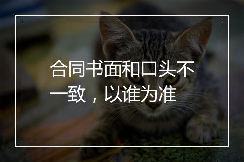 合同书面和口头不一致，以谁为准