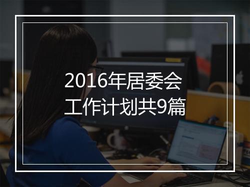 2016年居委会工作计划共9篇