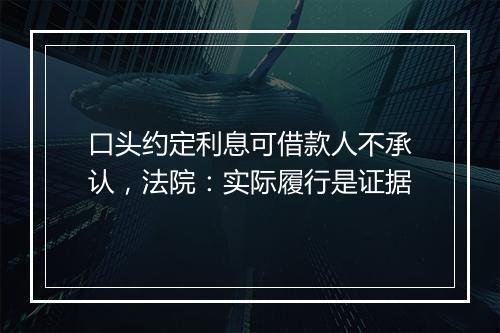 口头约定利息可借款人不承认，法院：实际履行是证据
