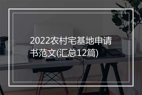 2022农村宅基地申请书范文(汇总12篇)