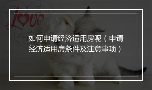 如何申请经济适用房呢（申请经济适用房条件及注意事项）