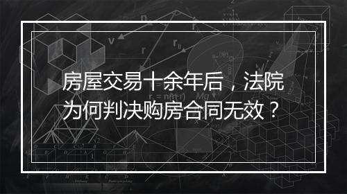 房屋交易十余年后，法院为何判决购房合同无效？