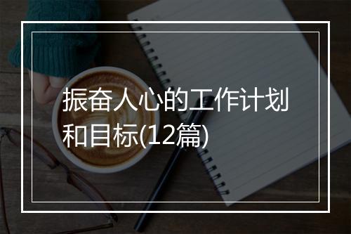 振奋人心的工作计划和目标(12篇)