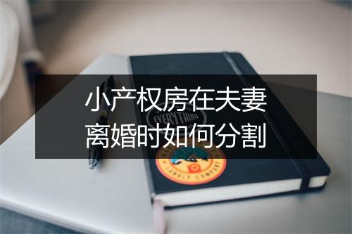 小产权房在夫妻离婚时如何分割