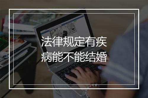 法律规定有疾病能不能结婚