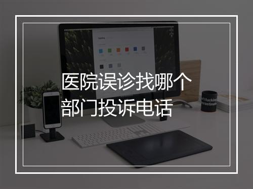 医院误诊找哪个部门投诉电话
