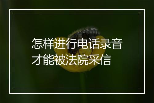 怎样进行电话录音才能被法院采信