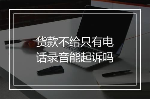 货款不给只有电话录音能起诉吗