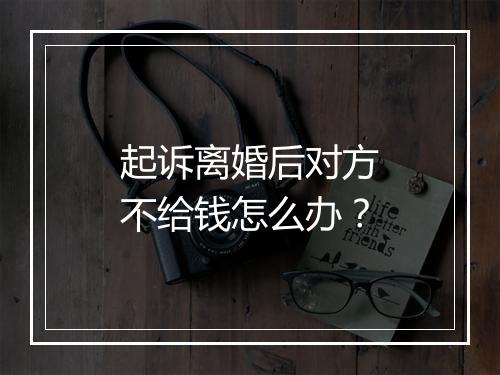 起诉离婚后对方不给钱怎么办？