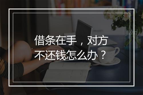 借条在手，对方不还钱怎么办？