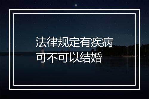 法律规定有疾病可不可以结婚