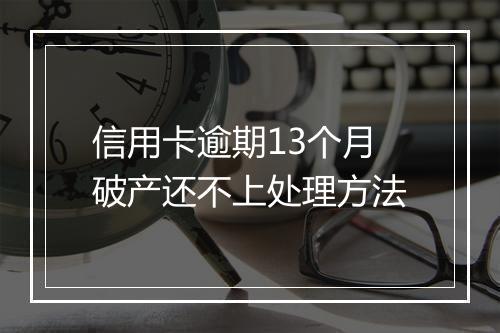 信用卡逾期13个月破产还不上处理方法