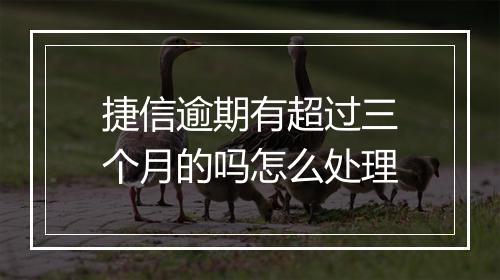 捷信逾期有超过三个月的吗怎么处理