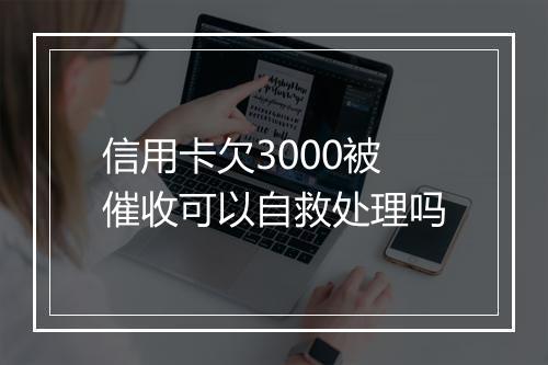 信用卡欠3000被催收可以自救处理吗