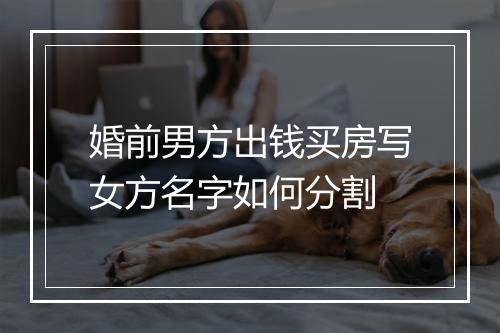 婚前男方出钱买房写女方名字如何分割
