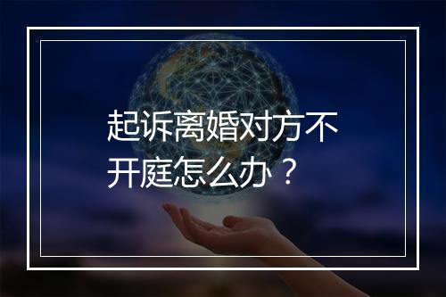 起诉离婚对方不开庭怎么办？