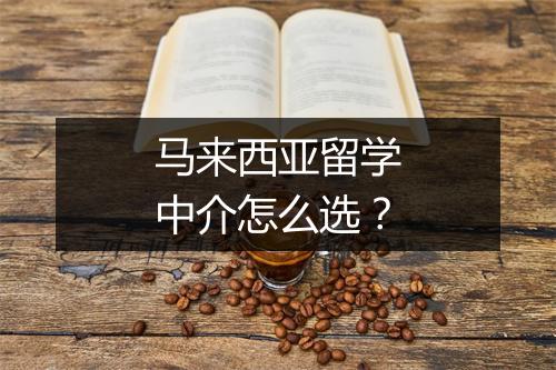 马来西亚留学中介怎么选？
