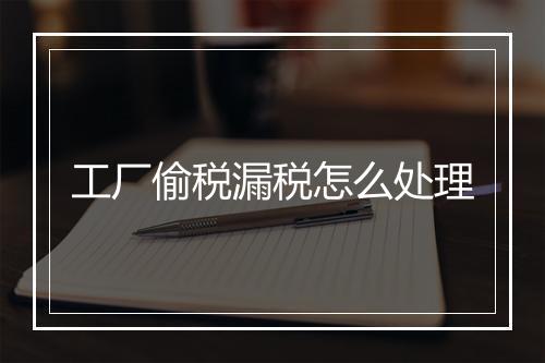 工厂偷税漏税怎么处理