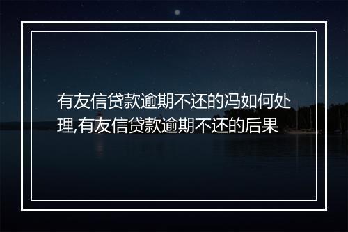 有友信贷款逾期不还的冯如何处理,有友信贷款逾期不还的后果