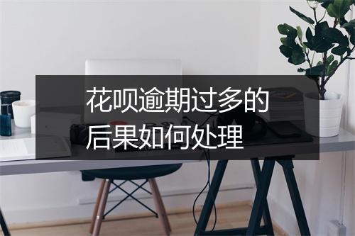 花呗逾期过多的后果如何处理
