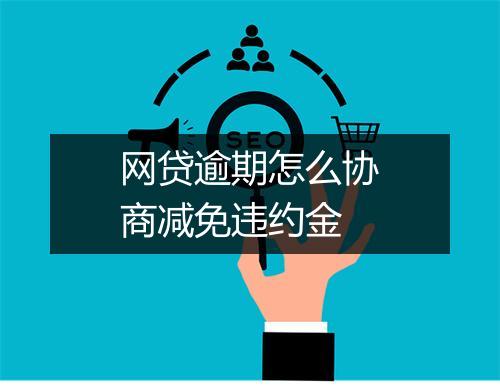 网贷逾期怎么协商减免违约金